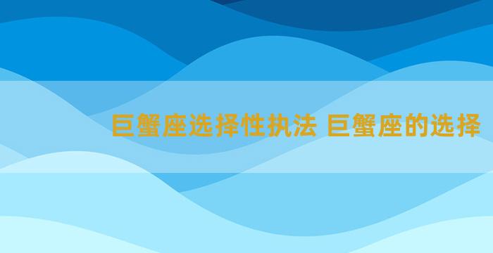 巨蟹座选择性执法 巨蟹座的选择